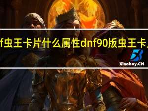 dnf虫王卡片什么属性 dnf90版虫王卡片哪里爆