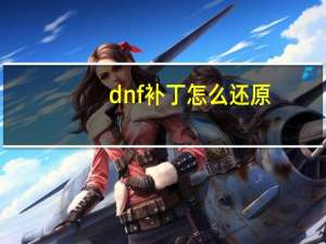 dnf补丁怎么还原,怎么删除 dnf界面补丁怎么删除