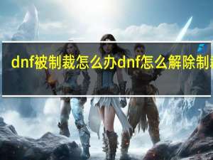 dnf被制裁怎么办dnf怎么解除制裁啊（dnf被制裁怎么办dnf怎么解除制裁）