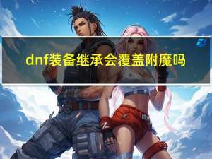 dnf裝備繼承會覆蓋附魔嗎（dnf裝備繼承會覆蓋附魔嗎答案）