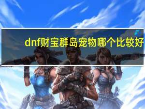 dnf财宝群岛宠物哪个比较好