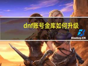 dnf账号金库如何升级（dnf帐号金库）