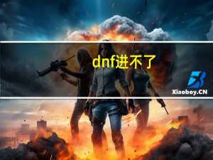 dnf进不了（为什么我的dnf进不去）