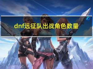 dnf远征队出战角色数量（dnf远征队出征条件）