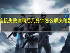 dnf连接失败请稍后几分钟怎么解决和显卡有关吗（dnf连接失败请稍后几分钟怎么解决）