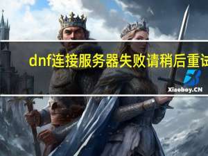 dnf连接服务器失败请稍后重试（dnf无法连接服务器返回频道选择界面）