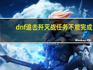 dnf追击歼灭战任务不能完成（dnf追击歼灭战）