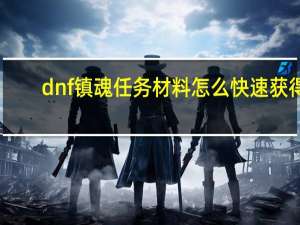 dnf镇魂任务材料怎么快速获得（DNF镇魂任务材料掉落数量规律）