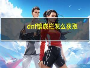 dnf镶嵌栏怎么获取（dnf镶嵌栏怎么开启）