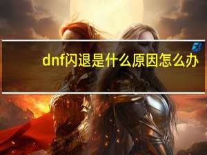 dnf闪退是什么原因怎么办（dnf闪退是什么原因）