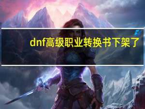 dnf高级职业转换书下架了（dnf转职书下架）