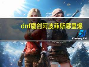 dnf魔剑阿波菲斯哪里爆（dnf魔剑阿波菲斯哪里爆）
