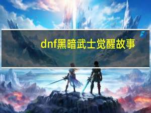 dnf黑暗武士觉醒故事（dnf黑暗武士觉醒）