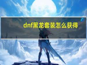 dnf黑龙套装怎么获得（dnf黑龙江一区）