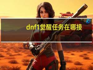 dnf1觉醒任务在哪接（dnf觉醒任务在哪接）