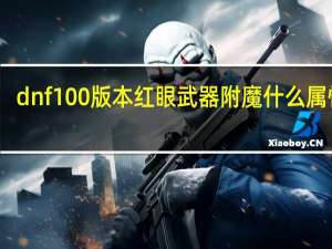 dnf100版本红眼武器附魔什么属性好（dnf红眼武器附魔什么好）