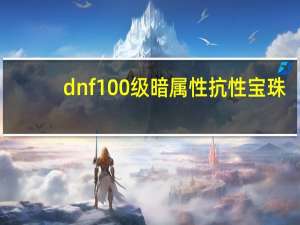dnf100级暗属性抗性宝珠（dnf100级暗属性抗性宝珠有哪些）