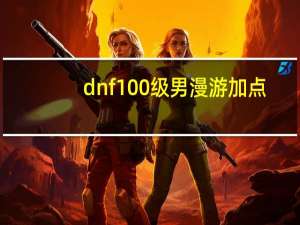 dnf100级男漫游加点（DNF9.24男漫游怎么加点）