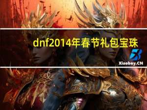 dnf2014年春节礼包宝珠（dnf2014年春节礼包）