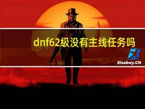 dnf62级没有主线任务吗（dnf62级没有主线任务）