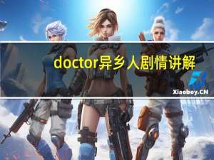 doctor异乡人剧情讲解（doctor异乡人剧情）