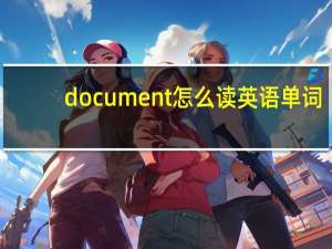 document怎么读英语单词（document怎么读）