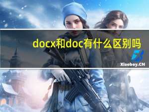 docx和doc有什么区别吗（docx和doc有什么区别）