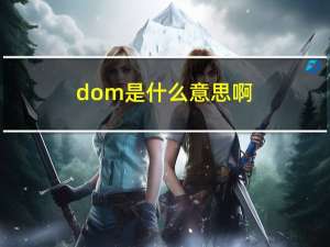 dom是什么意思啊（关于dom是什么意思啊的介绍）