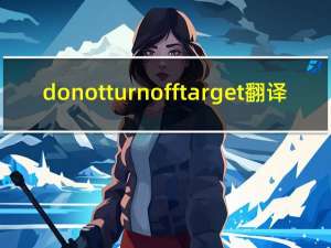 do not turn off target翻译（do not turn off target）