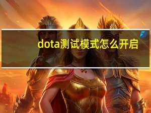 dota测试模式怎么开启（dota测试模式）