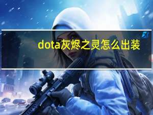 dota灰烬之灵怎么出装（dota2灰烬之灵天赋怎么点）
