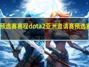 dota2亚洲邀请赛预选赛赛程dota2亚洲邀请赛预选赛时间 南美区预选赛赛程