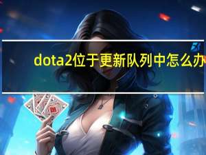 dota2位于更新队列中怎么办（dota2位于更新队列中不动）