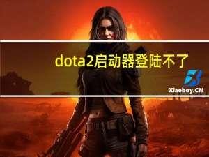 dota2启动器登陆不了（dota2启动器进不去）
