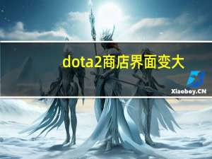 dota2商店界面变大（dota2商店）
