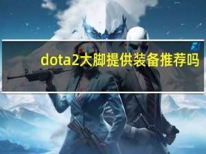 dota2大脚提供装备推荐吗（dota2大脚）