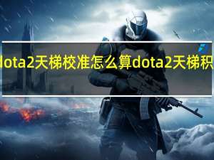 dota2天梯校准怎么算 dota2天梯积分查询