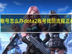 dota2忘记账号怎么办dota2账号找回流程 正在连接dota2账户