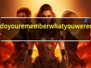 do you remember what you were doing