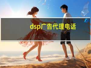 dsp广告代理电话（dsp广告代理）
