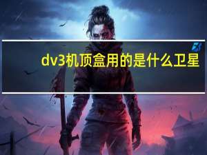 dv3机顶盒用的是什么卫星（dv3）