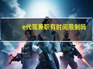 e代驾兼职有时间限制吗（e代驾招兼职代驾条件）
