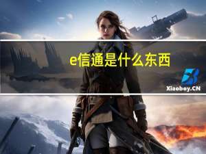 e信通是什么东西（e信通是什么）