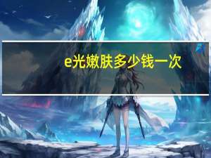 e光嫩肤多少钱一次，e光嫩肤20天能化妆吗