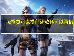 e招贷可以提前还款还可以再借吗（e招贷可以提前还款）