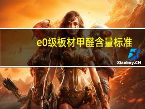 e0级板材甲醛含量标准