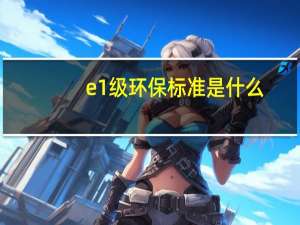 e1级环保标准是什么（E1级环保标准）