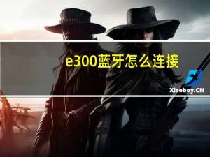 e300蓝牙怎么连接