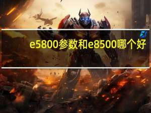 e5800参数和e8500哪个好（e5800）