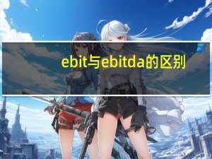 ebit与ebitda的区别（EBIT 与EBITDA的区别是什么）